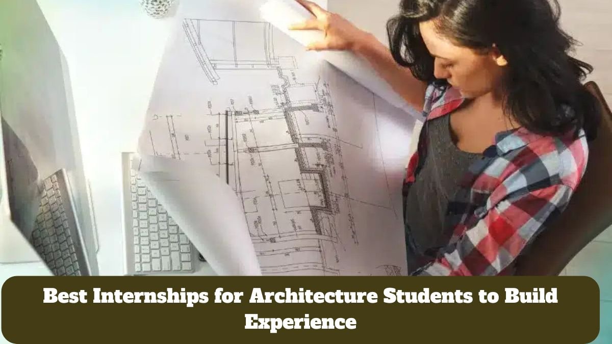 Best Internships for Architecture Students to Build Experience