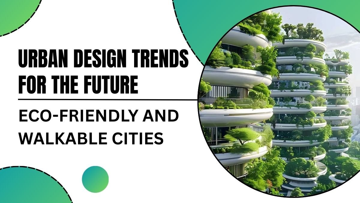 Urban Design Trends for the Future: Eco-Friendly and Walkable Cities