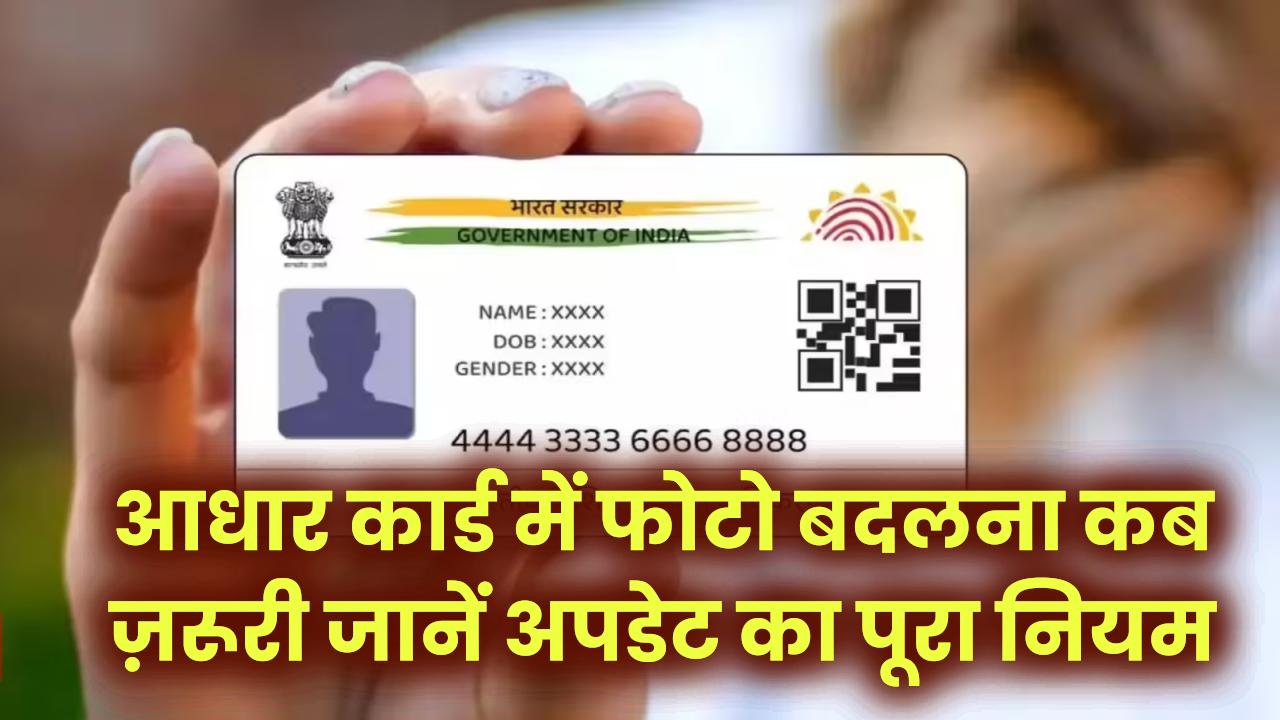 आधार कार्ड में फोटो बदलना कब ज़रूरी? ये 1 गलती पड़वा सकती है बड़ी मुसीबत—जानें अपडेट का पूरा नियम
